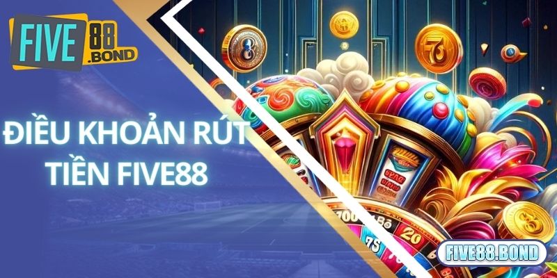 Rút Tiền Five88 1 Điều khoản áp dụng khi tiến hành rút tiền Five88