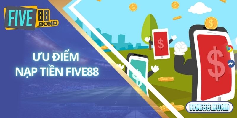 Nạp Tiền Five88 1 Ưu điểm vượt trội của dịch vụ nạp tiền Five88