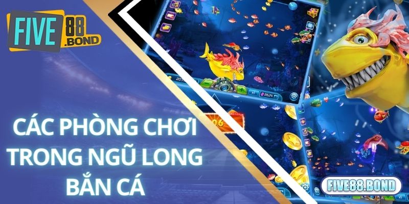 Ngũ Long Bắn Cá - Game Săn Tiền Thưởng 3D Siêu Chất Lượng 2 Các phòng chơi trong ngũ long bắn cá