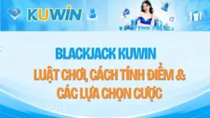 Blackjack KUWIN – Luật Chơi, Cách Tính Điểm & Các Lựa Chọn Cược
