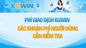 Phí Giao Dịch KUWIN – Các Khoản Phí Người Dùng Cần Kiểm Tra