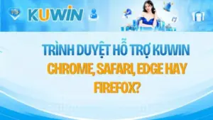 Trình Duyệt Hỗ Trợ KUWIN – Chrome, Safari, Edge Hay Firefox?